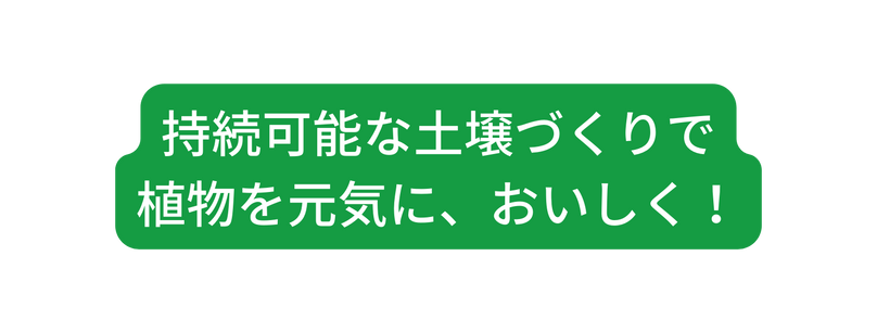 持続可能な土壌づくりで 植物を元気に おいしく